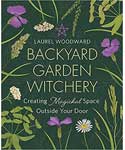 Backyard Garden Witchery by Laurel Woodward