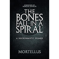 Bones Fall in a Spiral, A Necromantic Primer by Mortellus