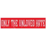 Only the Unloved Hate bumper sticker